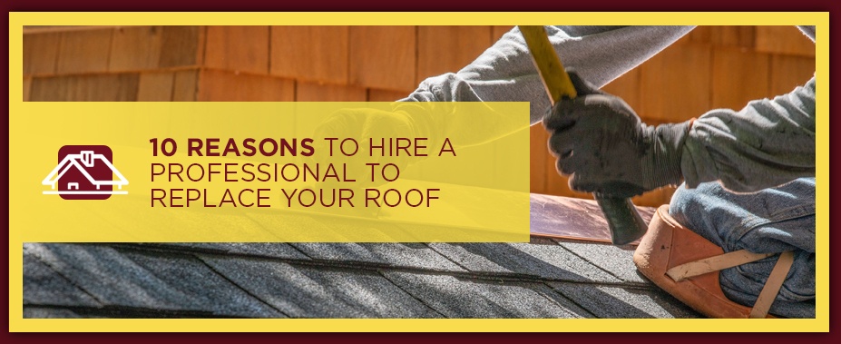 10 Reasons to Hire a Professional to Replace Your Roof