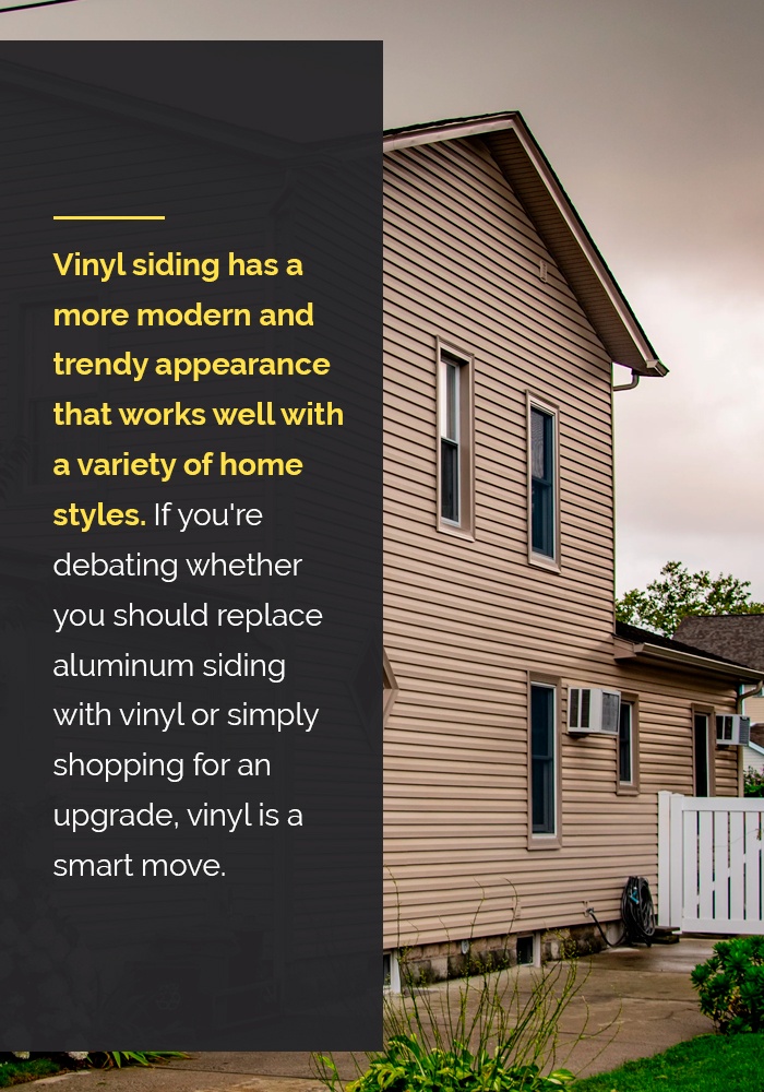 Vinyl siding has a more modern and trendy appearance